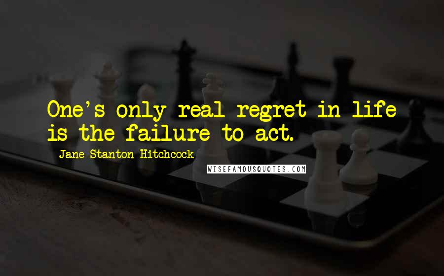 Jane Stanton Hitchcock Quotes: One's only real regret in life is the failure to act.