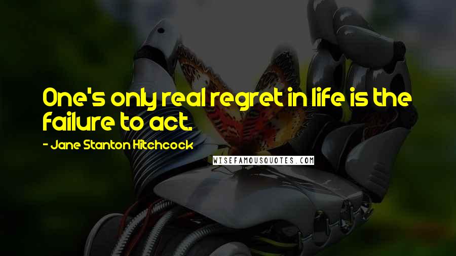 Jane Stanton Hitchcock Quotes: One's only real regret in life is the failure to act.