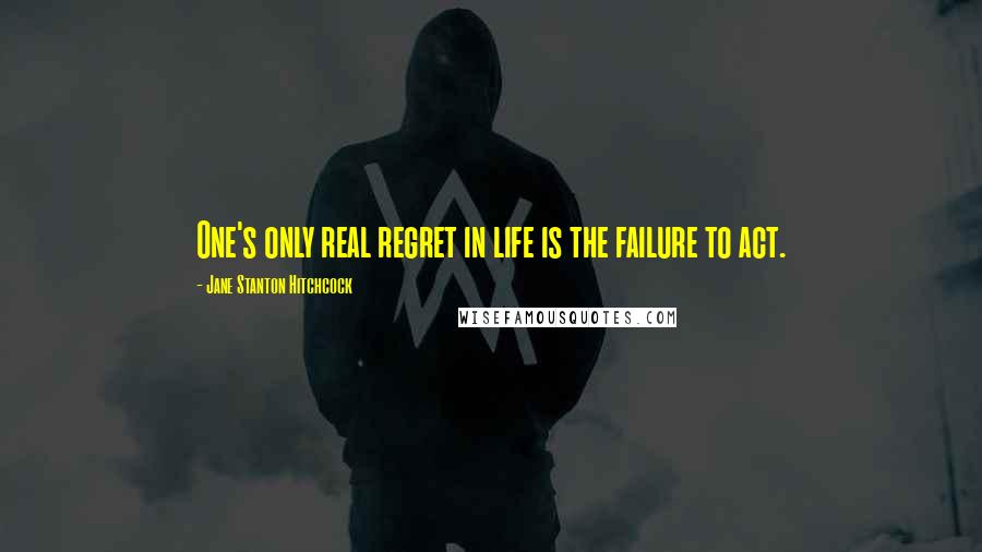 Jane Stanton Hitchcock Quotes: One's only real regret in life is the failure to act.