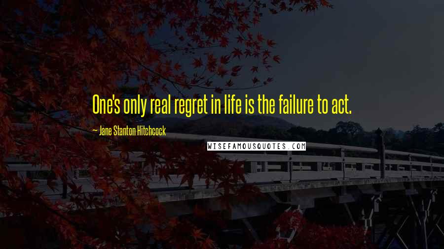 Jane Stanton Hitchcock Quotes: One's only real regret in life is the failure to act.