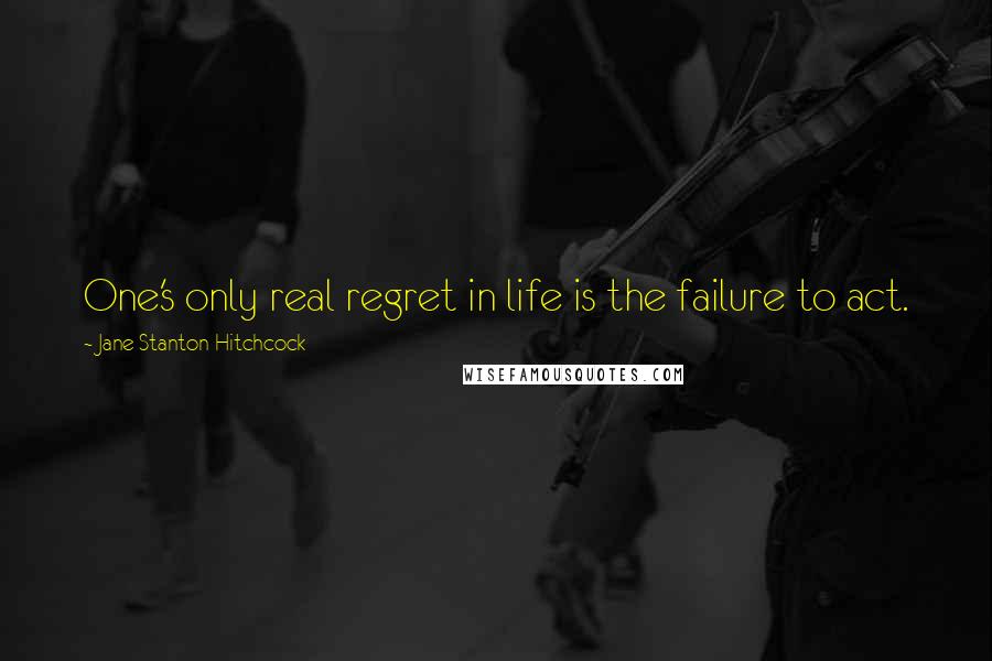Jane Stanton Hitchcock Quotes: One's only real regret in life is the failure to act.