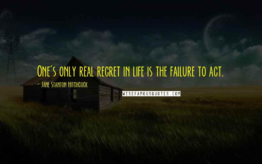 Jane Stanton Hitchcock Quotes: One's only real regret in life is the failure to act.