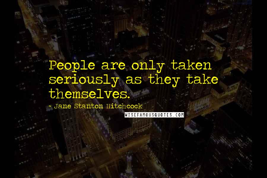 Jane Stanton Hitchcock Quotes: People are only taken seriously as they take themselves.