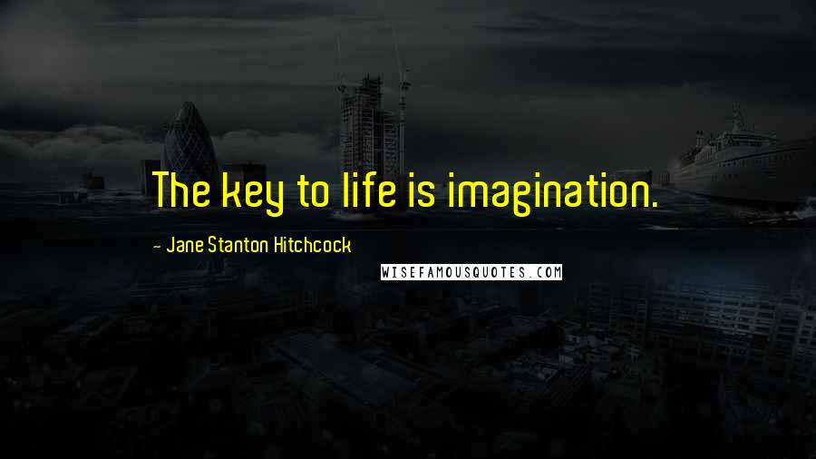 Jane Stanton Hitchcock Quotes: The key to life is imagination.