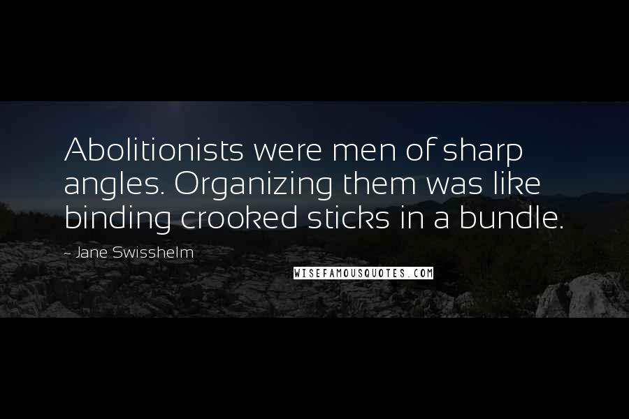 Jane Swisshelm Quotes: Abolitionists were men of sharp angles. Organizing them was like binding crooked sticks in a bundle.