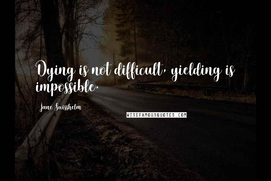 Jane Swisshelm Quotes: Dying is not difficult, yielding is impossible.