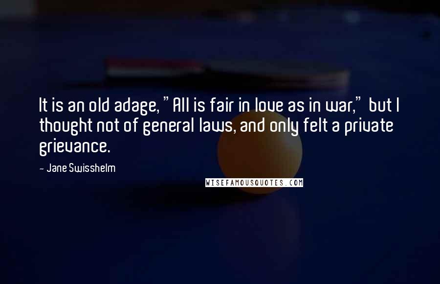 Jane Swisshelm Quotes: It is an old adage, "All is fair in love as in war," but I thought not of general laws, and only felt a private grievance.