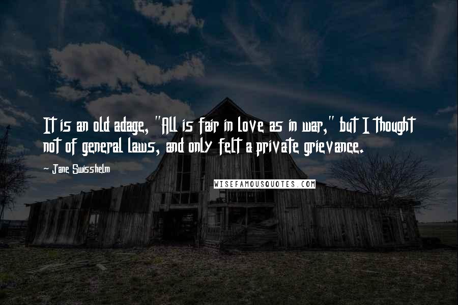 Jane Swisshelm Quotes: It is an old adage, "All is fair in love as in war," but I thought not of general laws, and only felt a private grievance.