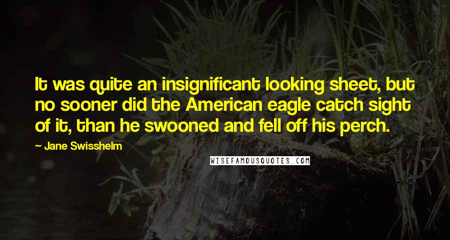 Jane Swisshelm Quotes: It was quite an insignificant looking sheet, but no sooner did the American eagle catch sight of it, than he swooned and fell off his perch.