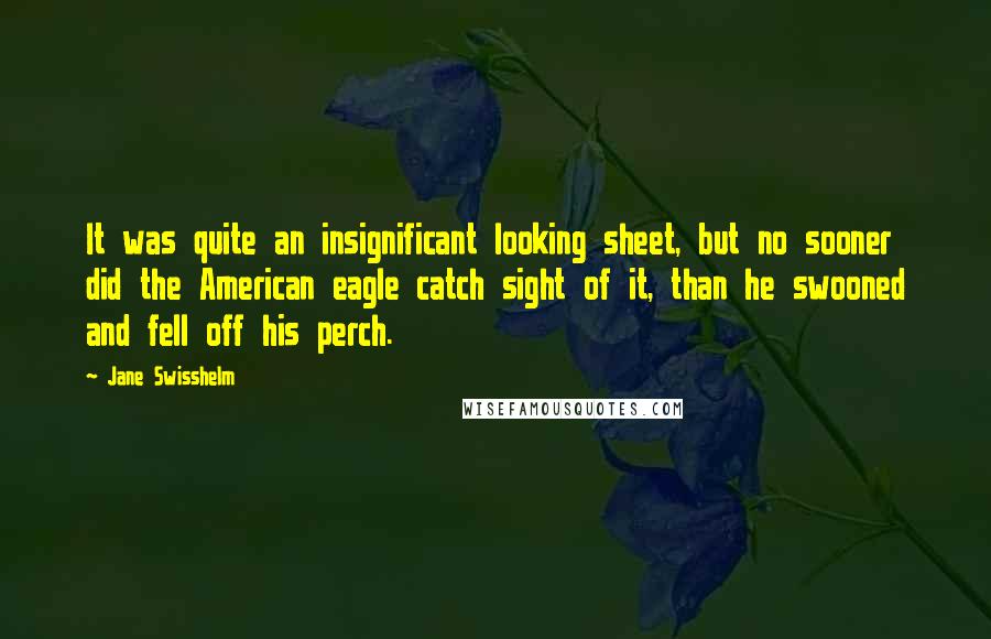 Jane Swisshelm Quotes: It was quite an insignificant looking sheet, but no sooner did the American eagle catch sight of it, than he swooned and fell off his perch.