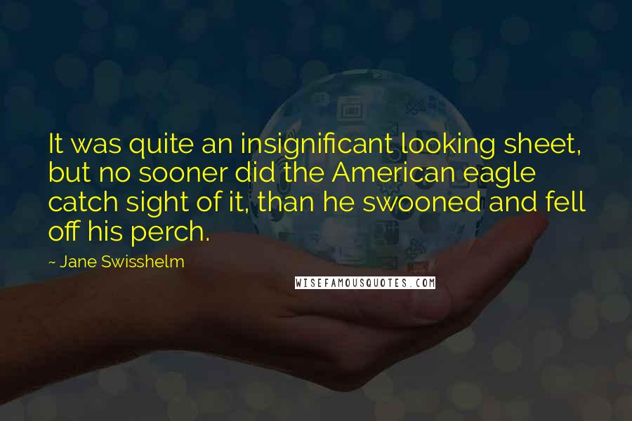 Jane Swisshelm Quotes: It was quite an insignificant looking sheet, but no sooner did the American eagle catch sight of it, than he swooned and fell off his perch.