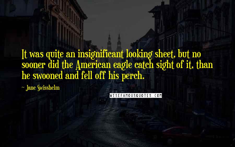 Jane Swisshelm Quotes: It was quite an insignificant looking sheet, but no sooner did the American eagle catch sight of it, than he swooned and fell off his perch.