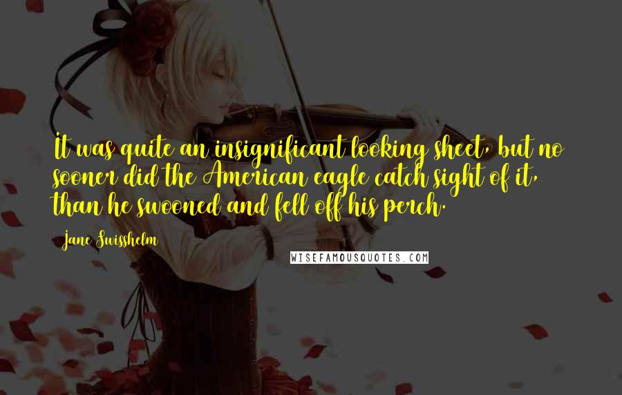 Jane Swisshelm Quotes: It was quite an insignificant looking sheet, but no sooner did the American eagle catch sight of it, than he swooned and fell off his perch.