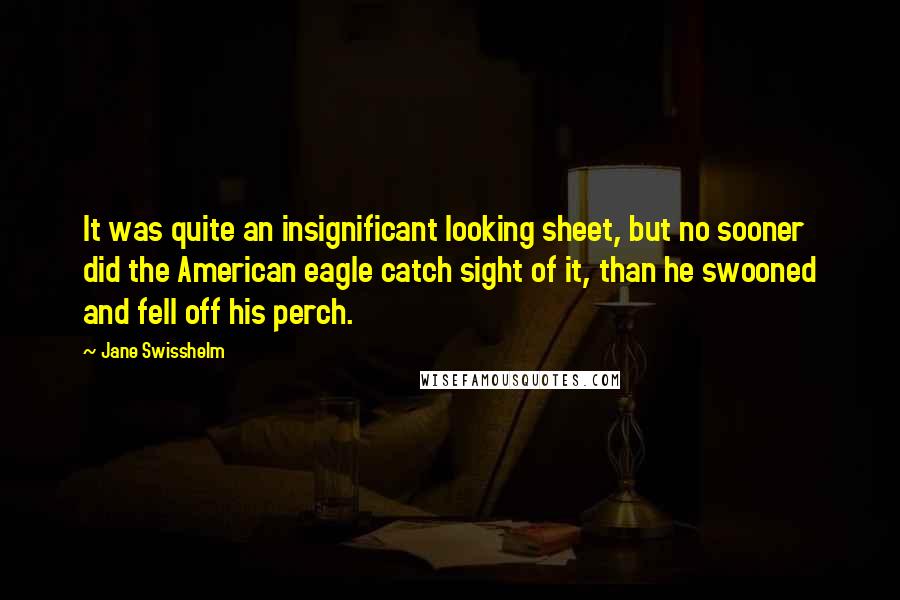 Jane Swisshelm Quotes: It was quite an insignificant looking sheet, but no sooner did the American eagle catch sight of it, than he swooned and fell off his perch.