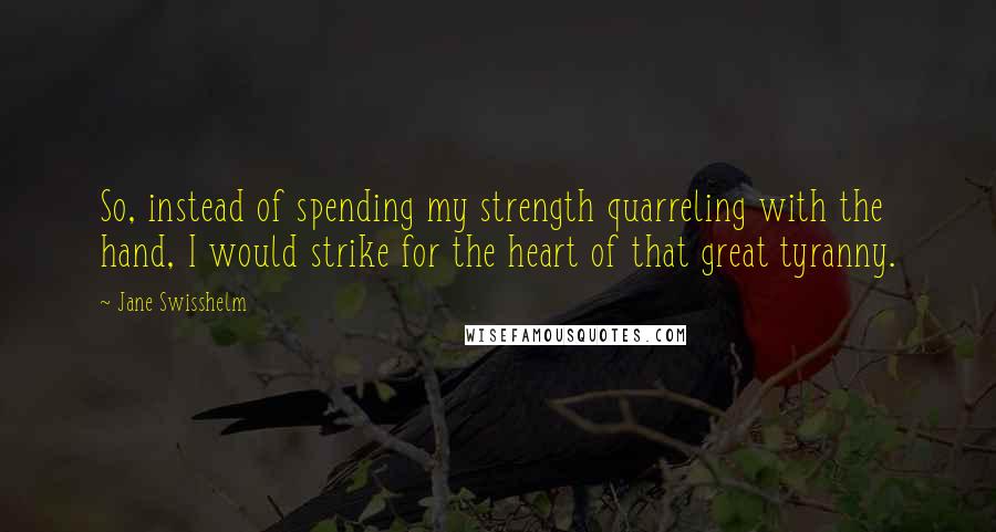 Jane Swisshelm Quotes: So, instead of spending my strength quarreling with the hand, I would strike for the heart of that great tyranny.