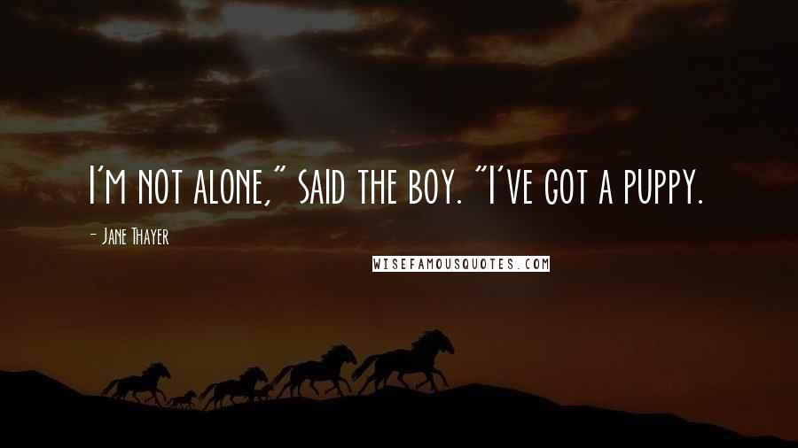 Jane Thayer Quotes: I'm not alone," said the boy. "I've got a puppy.