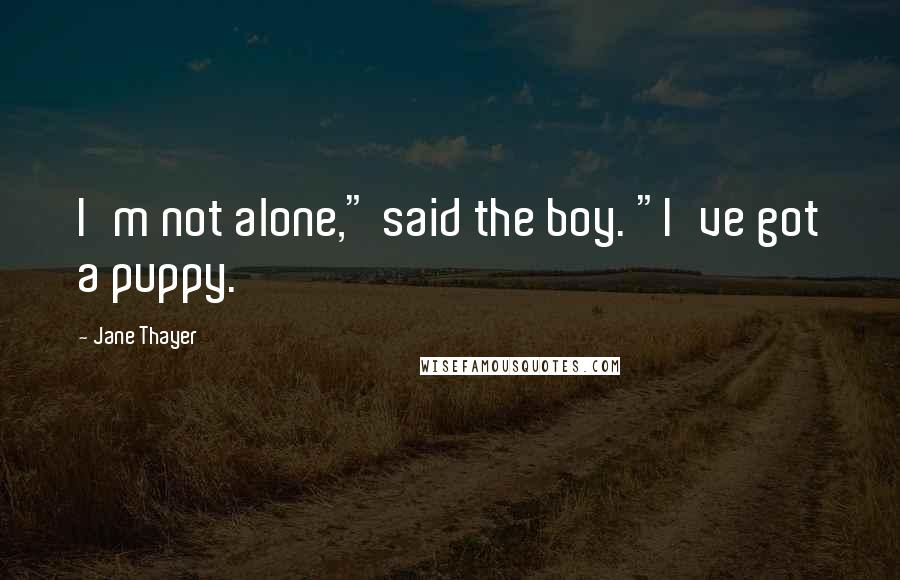 Jane Thayer Quotes: I'm not alone," said the boy. "I've got a puppy.