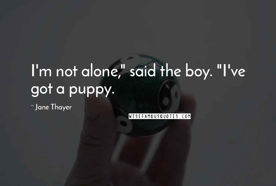 Jane Thayer Quotes: I'm not alone," said the boy. "I've got a puppy.