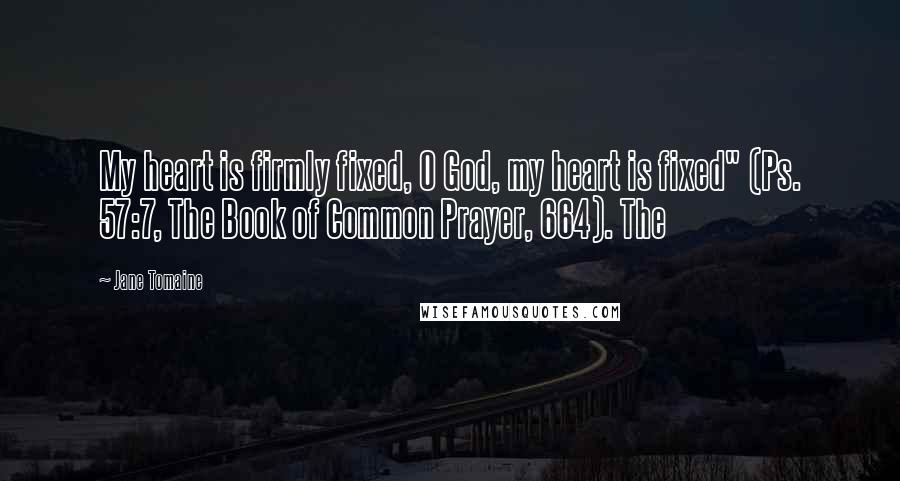 Jane Tomaine Quotes: My heart is firmly fixed, O God, my heart is fixed" (Ps. 57:7, The Book of Common Prayer, 664). The