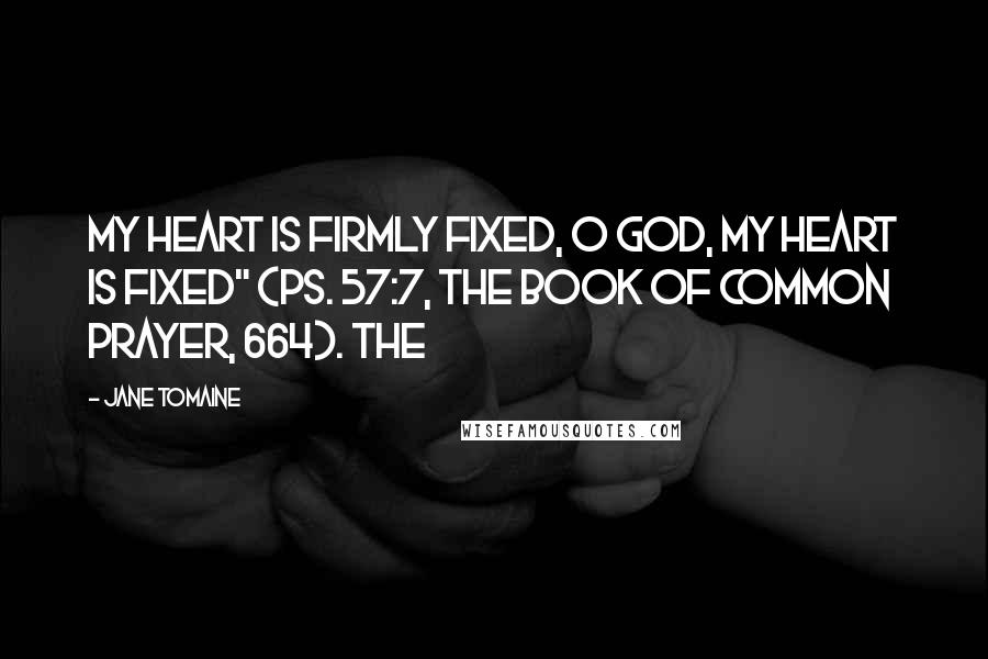 Jane Tomaine Quotes: My heart is firmly fixed, O God, my heart is fixed" (Ps. 57:7, The Book of Common Prayer, 664). The