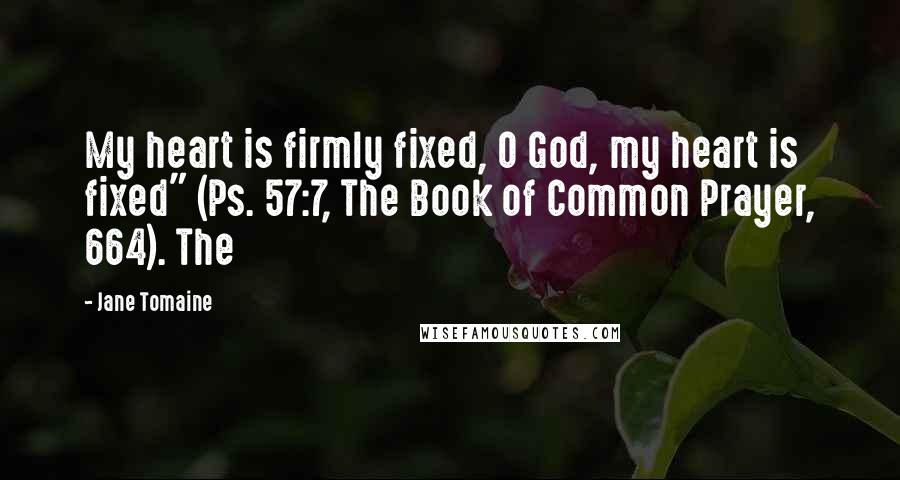 Jane Tomaine Quotes: My heart is firmly fixed, O God, my heart is fixed" (Ps. 57:7, The Book of Common Prayer, 664). The