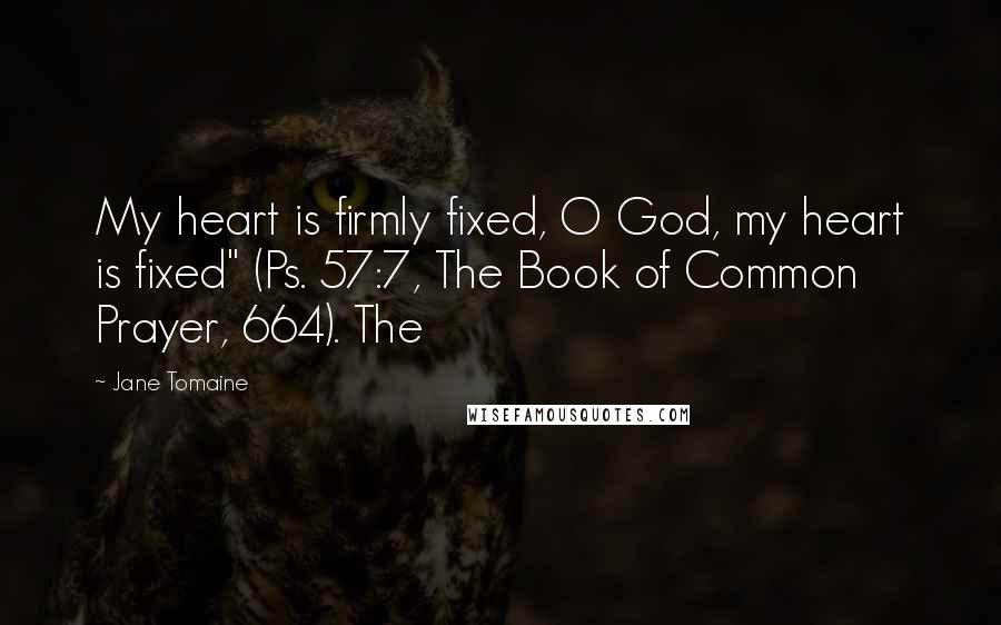 Jane Tomaine Quotes: My heart is firmly fixed, O God, my heart is fixed" (Ps. 57:7, The Book of Common Prayer, 664). The