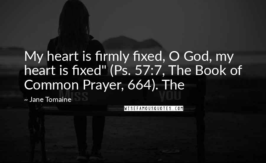 Jane Tomaine Quotes: My heart is firmly fixed, O God, my heart is fixed" (Ps. 57:7, The Book of Common Prayer, 664). The