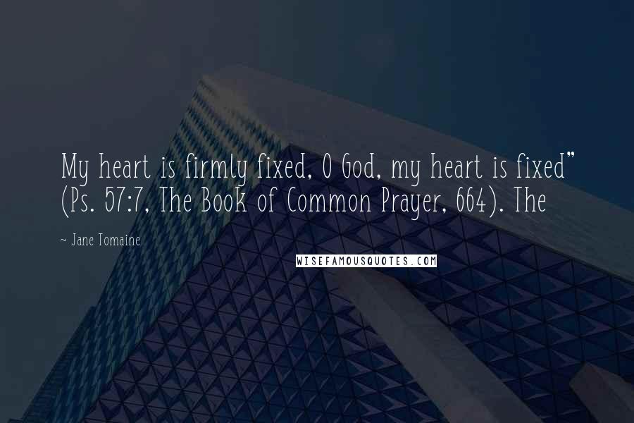 Jane Tomaine Quotes: My heart is firmly fixed, O God, my heart is fixed" (Ps. 57:7, The Book of Common Prayer, 664). The