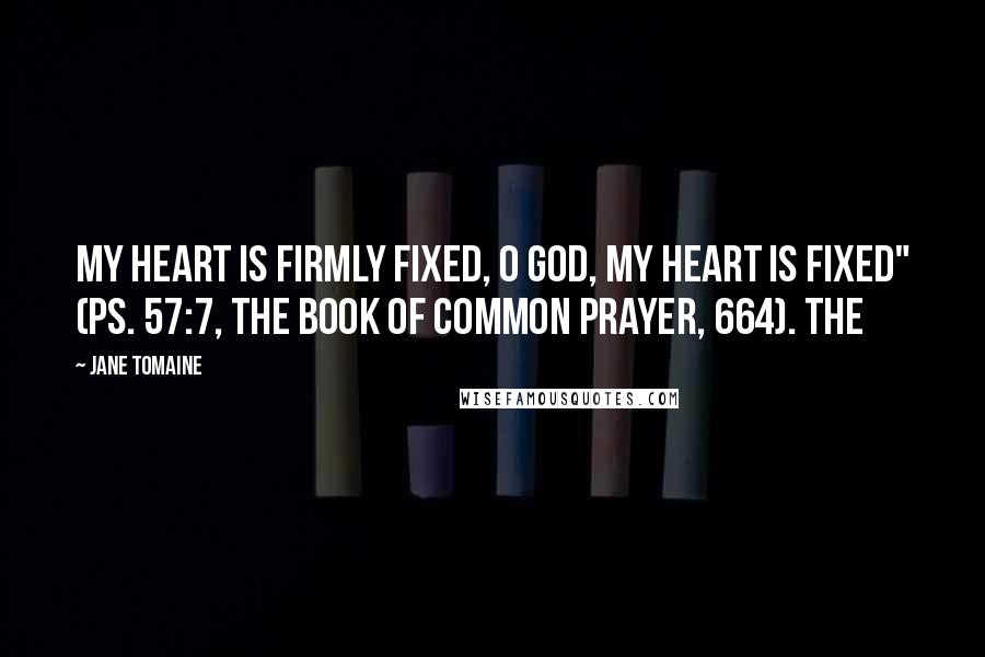 Jane Tomaine Quotes: My heart is firmly fixed, O God, my heart is fixed" (Ps. 57:7, The Book of Common Prayer, 664). The