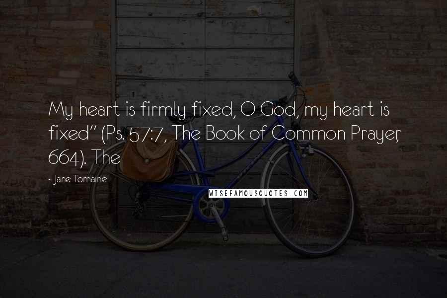Jane Tomaine Quotes: My heart is firmly fixed, O God, my heart is fixed" (Ps. 57:7, The Book of Common Prayer, 664). The