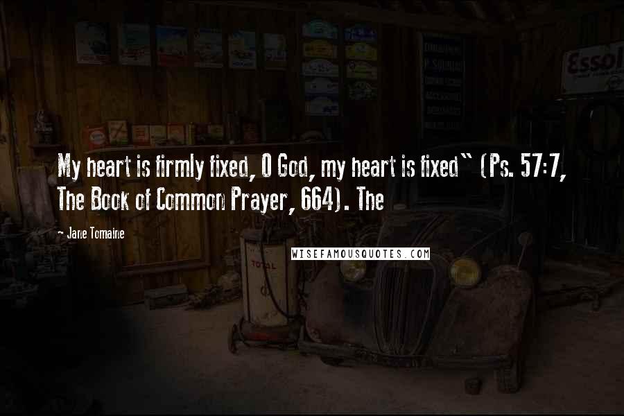 Jane Tomaine Quotes: My heart is firmly fixed, O God, my heart is fixed" (Ps. 57:7, The Book of Common Prayer, 664). The