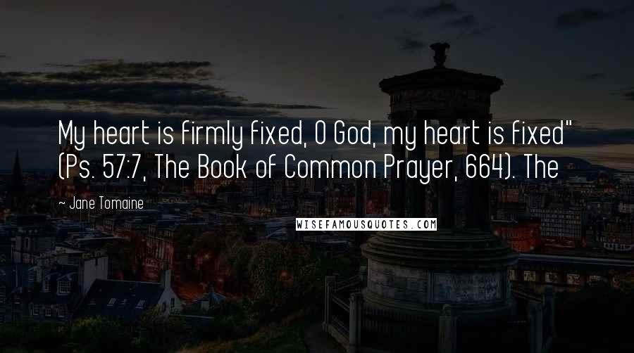 Jane Tomaine Quotes: My heart is firmly fixed, O God, my heart is fixed" (Ps. 57:7, The Book of Common Prayer, 664). The