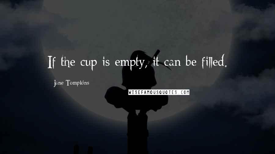 Jane Tompkins Quotes: If the cup is empty, it can be filled.
