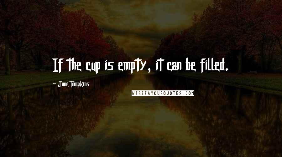 Jane Tompkins Quotes: If the cup is empty, it can be filled.