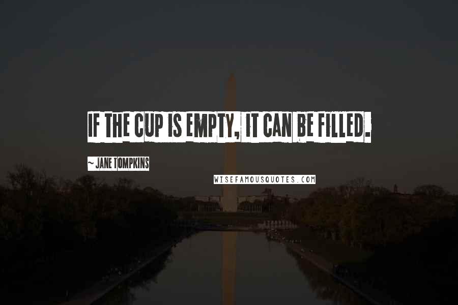 Jane Tompkins Quotes: If the cup is empty, it can be filled.