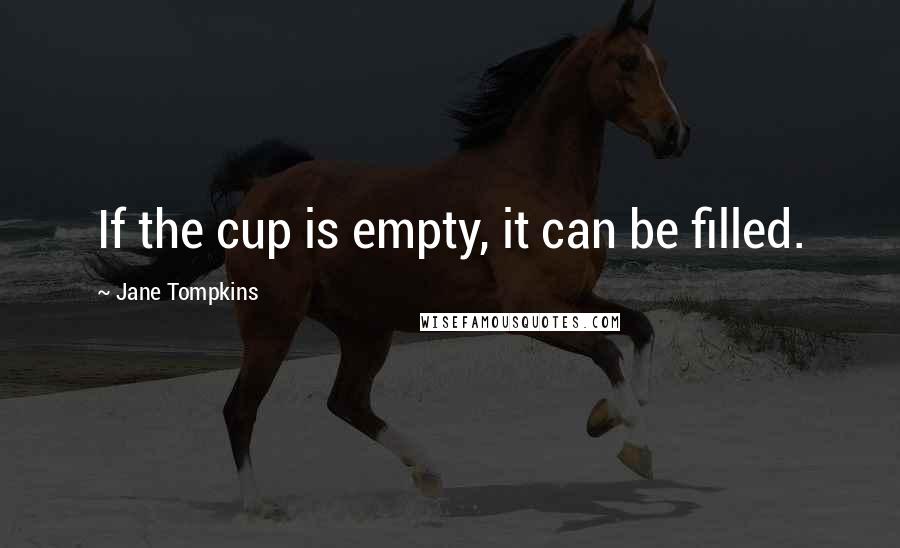 Jane Tompkins Quotes: If the cup is empty, it can be filled.