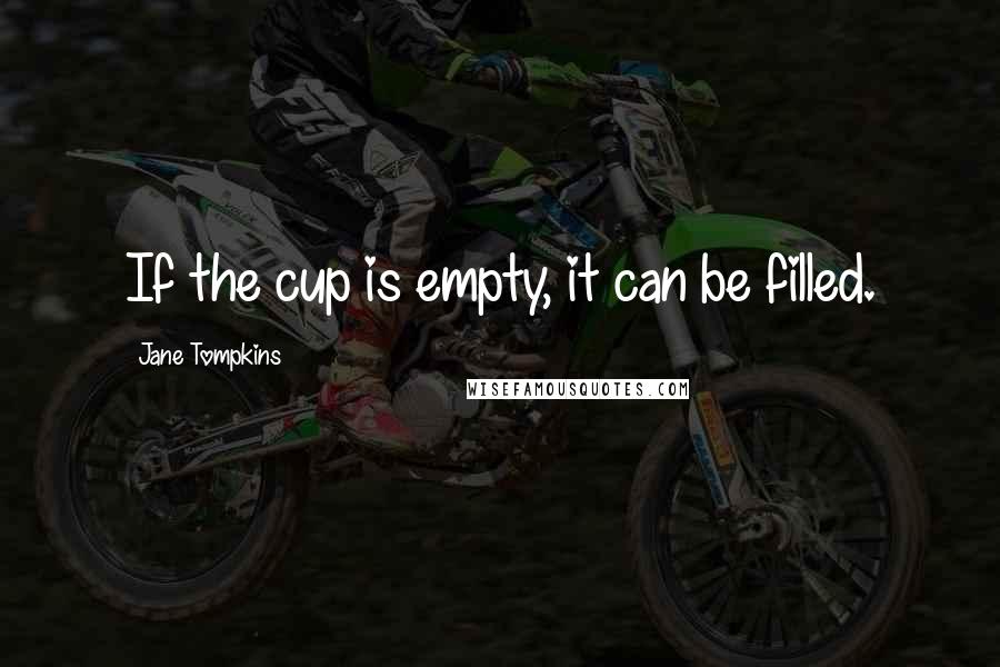 Jane Tompkins Quotes: If the cup is empty, it can be filled.