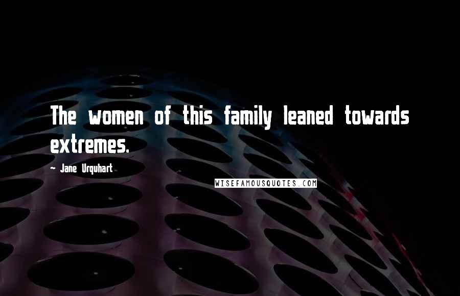 Jane Urquhart Quotes: The women of this family leaned towards extremes.