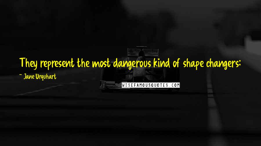 Jane Urquhart Quotes: They represent the most dangerous kind of shape changers: those who cannot see, because of darkness beyond the gesture of the moment