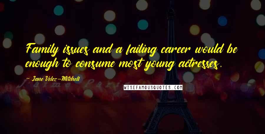 Jane Velez-Mitchell Quotes: Family issues and a failing career would be enough to consume most young actresses.