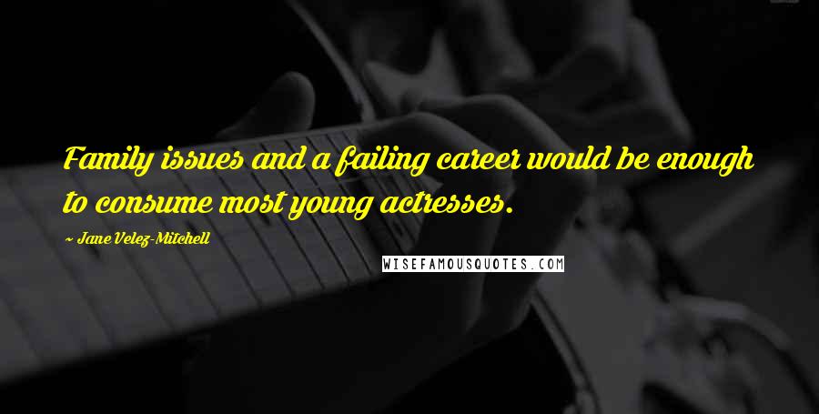 Jane Velez-Mitchell Quotes: Family issues and a failing career would be enough to consume most young actresses.