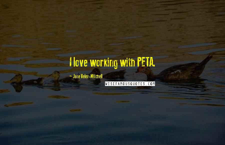 Jane Velez-Mitchell Quotes: I love working with PETA.