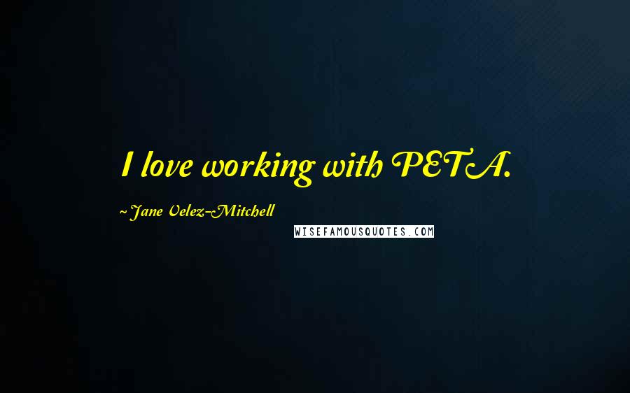 Jane Velez-Mitchell Quotes: I love working with PETA.