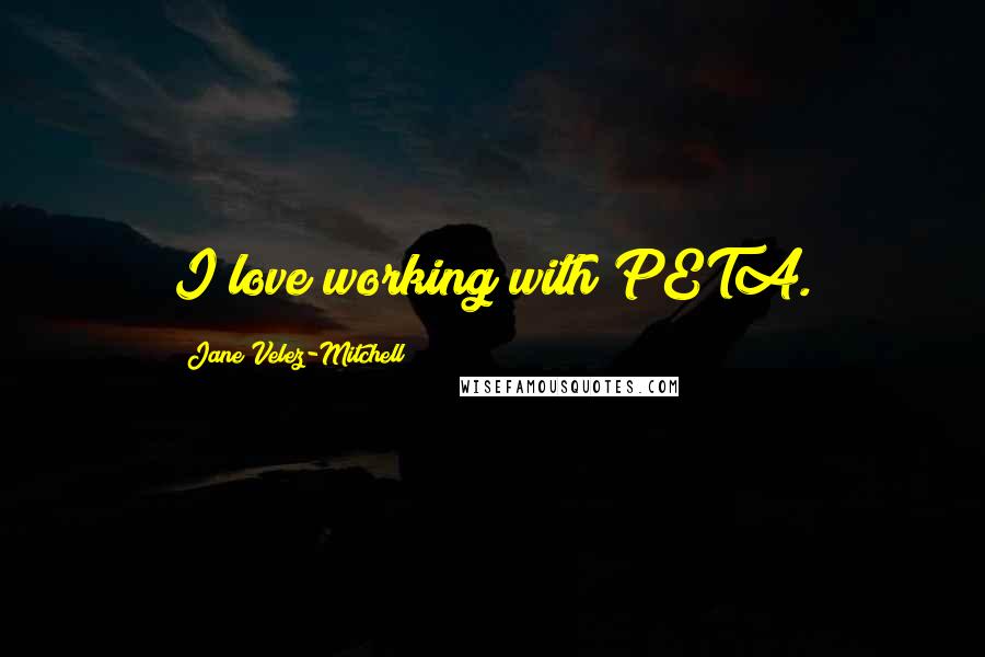 Jane Velez-Mitchell Quotes: I love working with PETA.