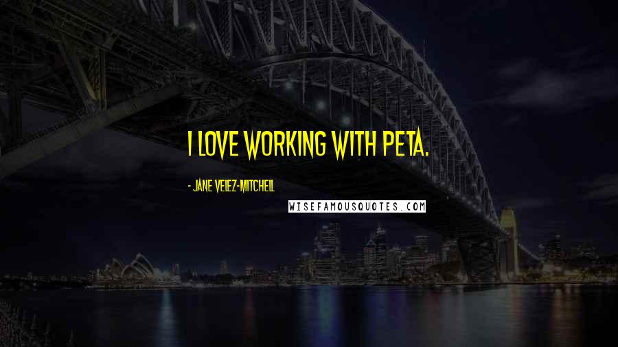 Jane Velez-Mitchell Quotes: I love working with PETA.
