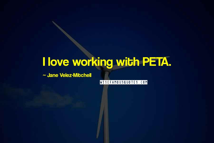 Jane Velez-Mitchell Quotes: I love working with PETA.