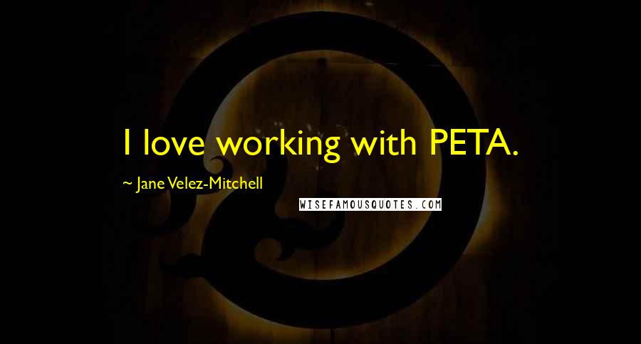 Jane Velez-Mitchell Quotes: I love working with PETA.