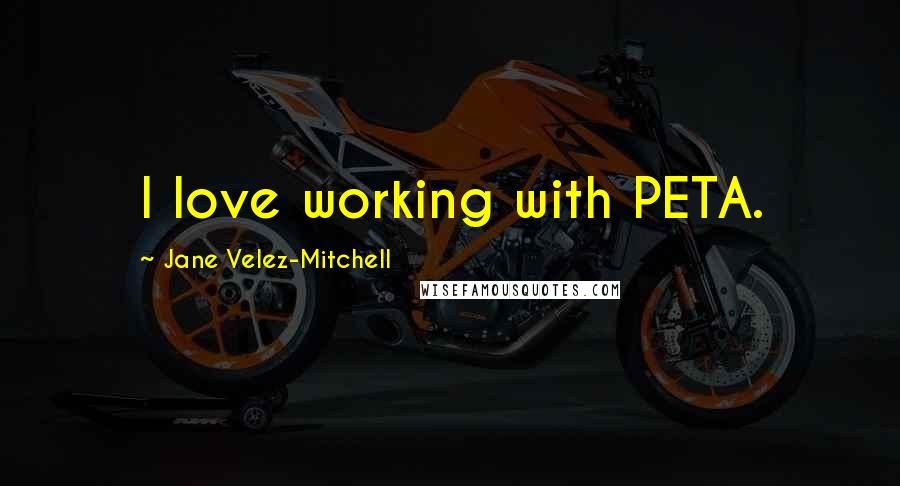 Jane Velez-Mitchell Quotes: I love working with PETA.