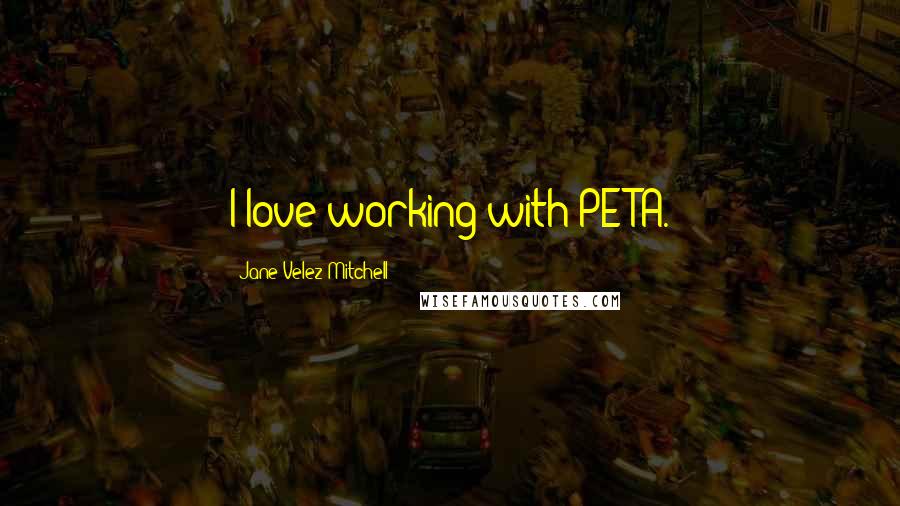 Jane Velez-Mitchell Quotes: I love working with PETA.