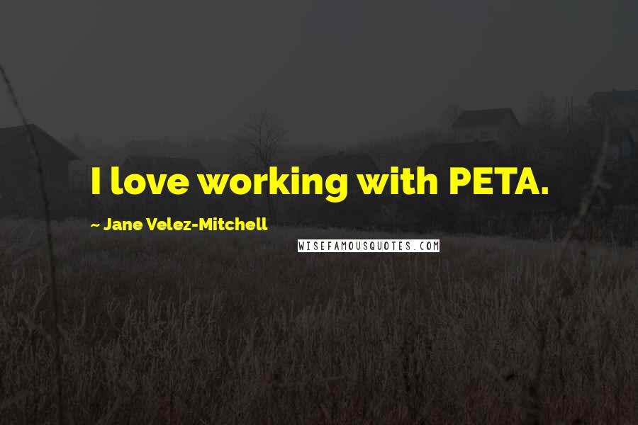 Jane Velez-Mitchell Quotes: I love working with PETA.